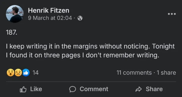 Post by Henrik Fitzen, 9 March: 187. I keep writing it in the margins without noticing. Tonight I found it on three pages I don't remember writing.